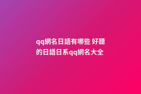 qq網名日語有哪些 好聽的日語日系qq網名大全
